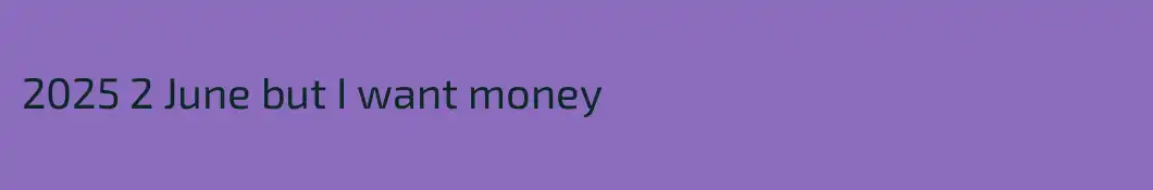 2025 2 June but I want money 